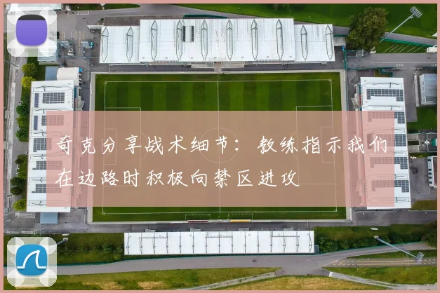 奇克分享战术细节：教练指示我们在边路时积极向禁区进攻