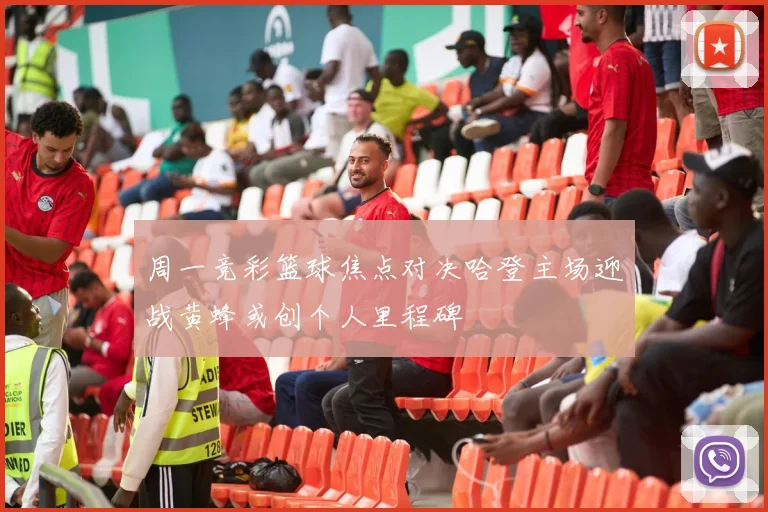 周一竞彩篮球焦点对决哈登主场迎战黄蜂或创个人里程碑