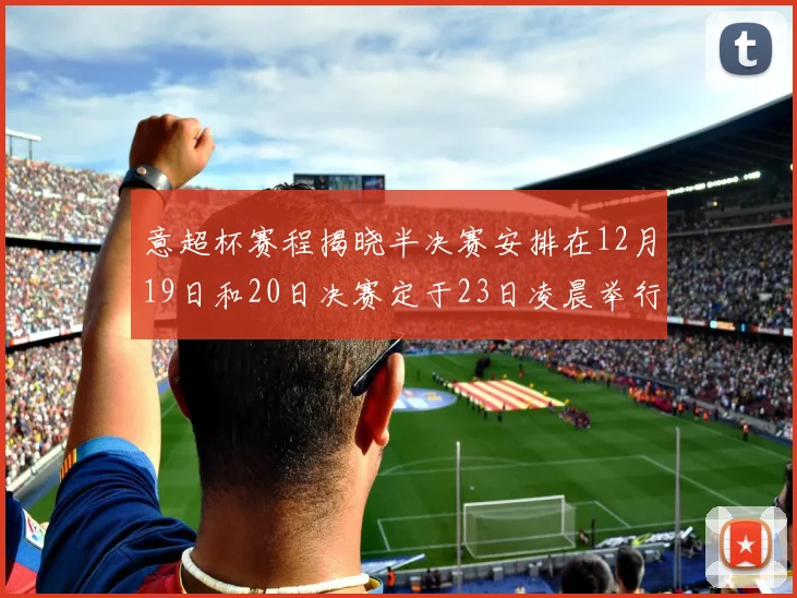 意超杯赛程揭晓半决赛安排在12月19日和20日决赛定于23日凌晨举行