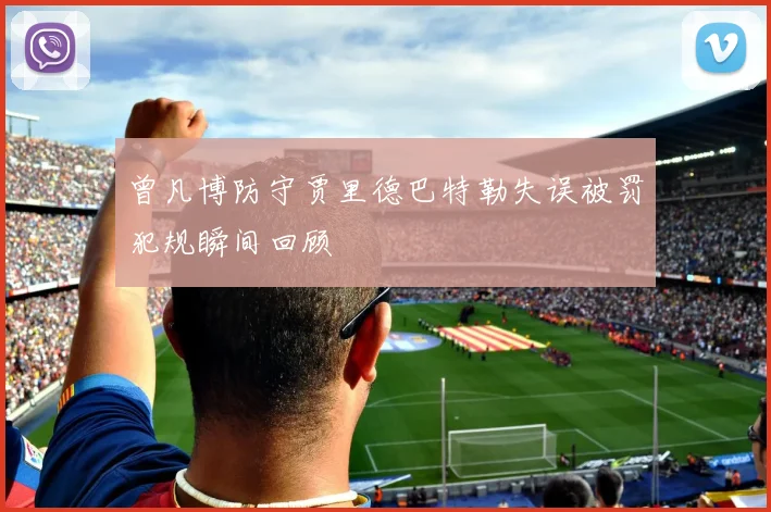曾凡博防守贾里德巴特勒失误被罚犯规瞬间回顾