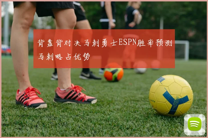 背靠背对决马刺勇士ESPN胜率预测马刺略占优势