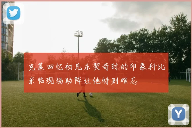 克莱回忆初见东契奇时的印象科比亲临现场助阵让他特别难忘