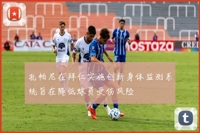 孔帕尼在拜仁实施创新身体监测系统旨在降低球员受伤风险