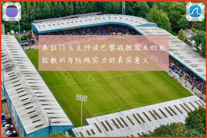 弗拉门戈主帅谈巴黎战胜国米的经验教训与防线实力的真实意义