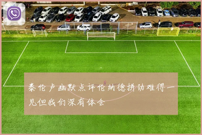泰伦卢幽默点评伦纳德拼劲难得一见但我们深有体会