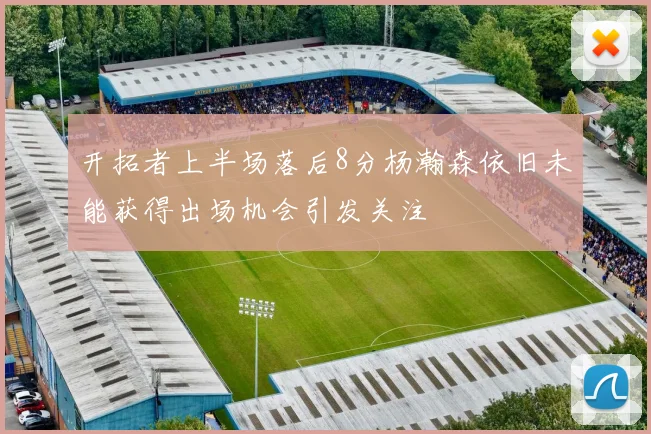 开拓者上半场落后8分杨瀚森依旧未能获得出场机会引发关注