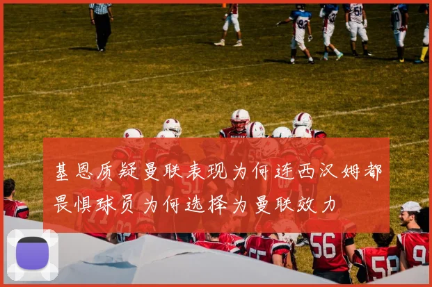基恩质疑曼联表现为何连西汉姆都畏惧球员为何选择为曼联效力