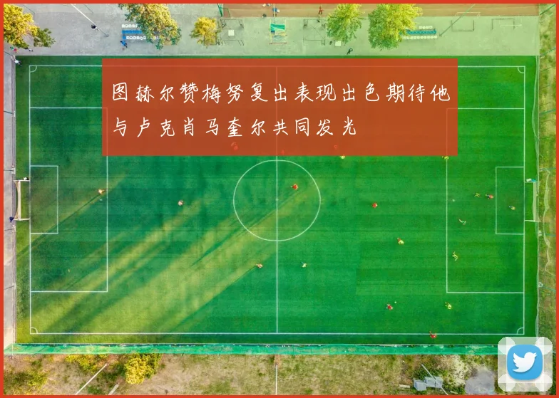 图赫尔赞梅努复出表现出色期待他与卢克肖马奎尔共同发光