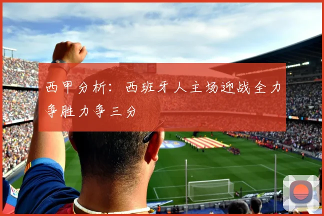 西甲分析：西班牙人主场迎战全力争胜力争三分