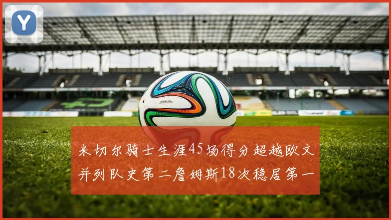 米切尔骑士生涯45场得分超越欧文并列队史第二詹姆斯18次稳居第一