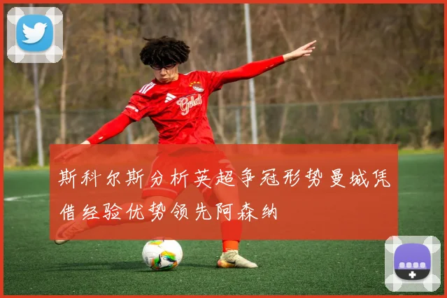 斯科尔斯分析英超争冠形势曼城凭借经验优势领先阿森纳