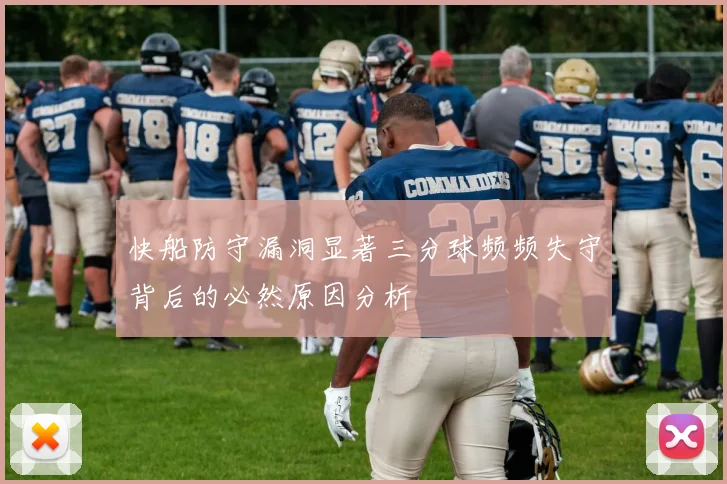 快船防守漏洞显著三分球频频失守背后的必然原因分析