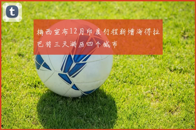 梅西宣布12月印度行程新增海得拉巴将三天游历四个城市