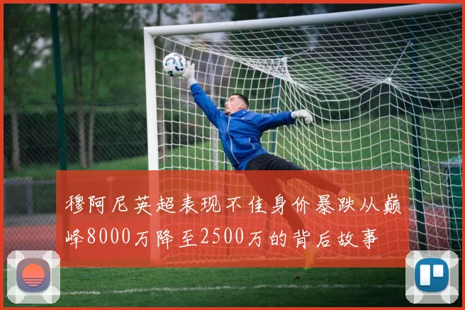 穆阿尼英超表现不佳身价暴跌从巅峰8000万降至2500万的背后故事