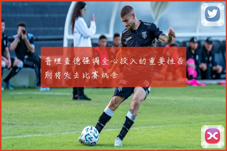 普理查德强调全心投入的重要性否则将失去比赛机会