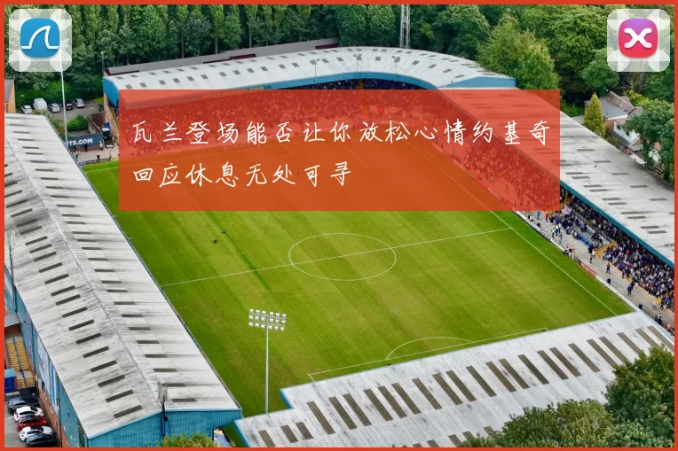 瓦兰登场能否让你放松心情约基奇回应休息无处可寻