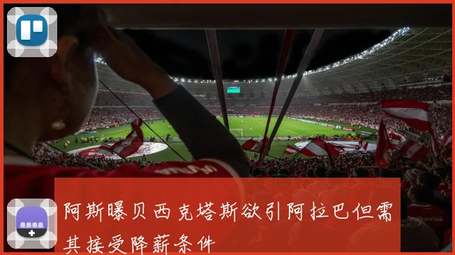 阿斯曝贝西克塔斯欲引阿拉巴但需其接受降薪条件