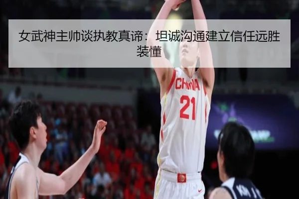 女武神主帅谈执教真谛:坦诚沟通建立信任远胜装懂